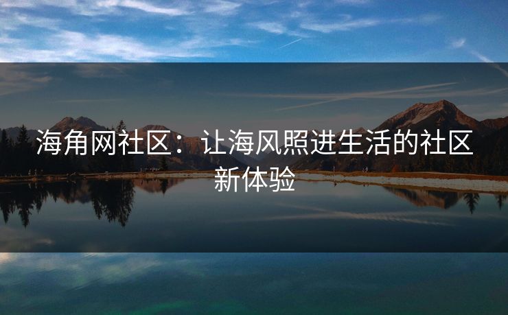 海角网社区：让海风照进生活的社区新体验