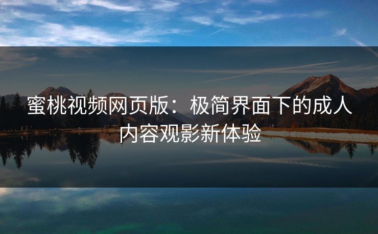 蜜桃视频网页版：极简界面下的成人内容观影新体验