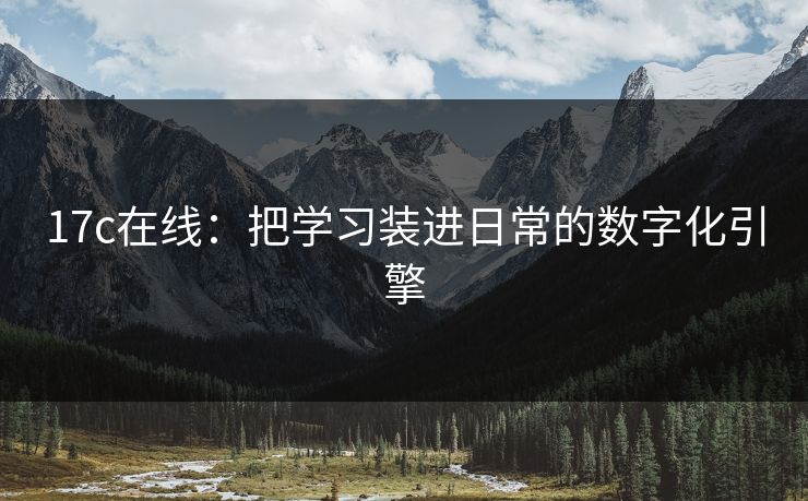 17c在线：把学习装进日常的数字化引擎