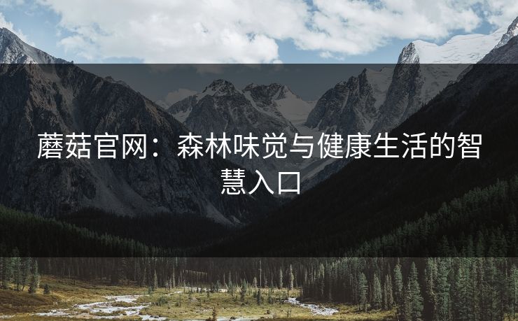 蘑菇官网：森林味觉与健康生活的智慧入口