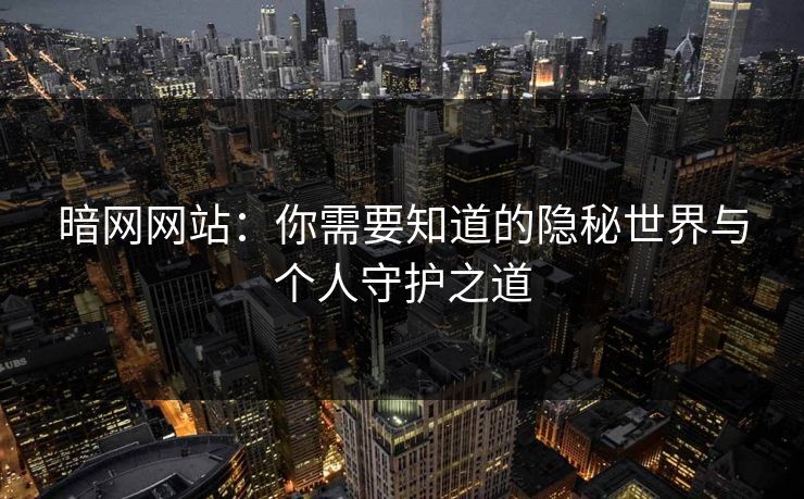 暗网网站：你需要知道的隐秘世界与个人守护之道
