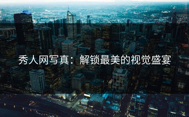 秀人网写真：解锁最美的视觉盛宴